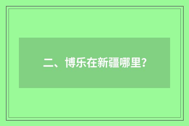 二、博乐在新疆哪里?