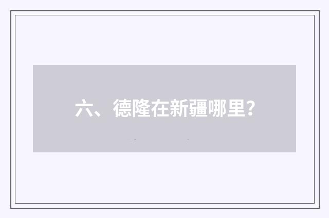 六、德隆在新疆哪里？
