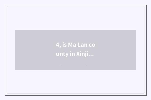4, is Ma Lan county in Xinjiang where?