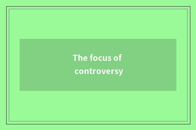 The focus of controversy