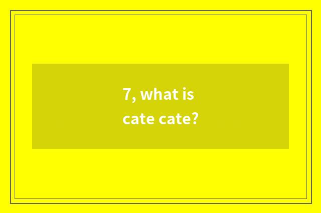 7, what is cate cate?