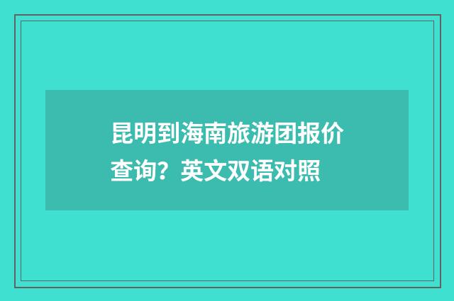 昆明到海南旅游团报价查询？英文双语对照