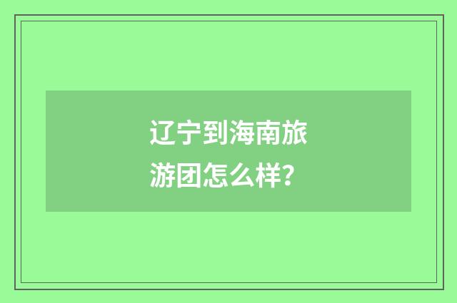 辽宁到海南旅游团怎么样？