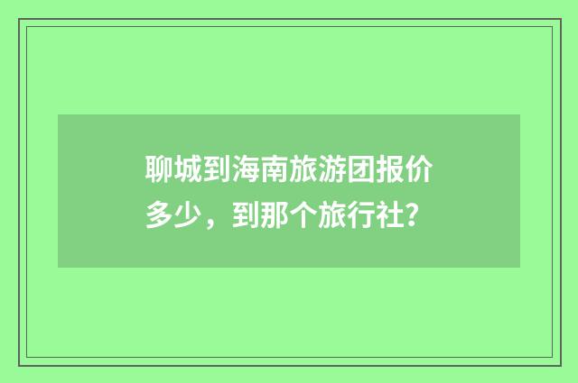 聊城到海南旅游团报价多少，到那个旅行社？