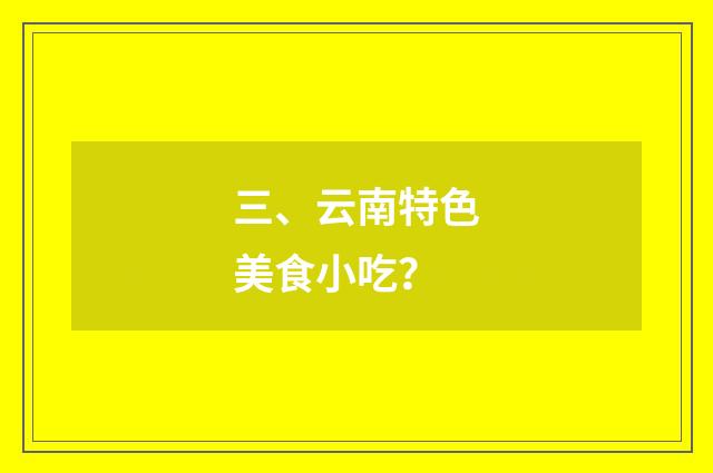 三、云南特色美食小吃？