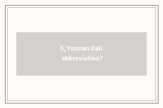 5, Yunnan Dali abbreviation?