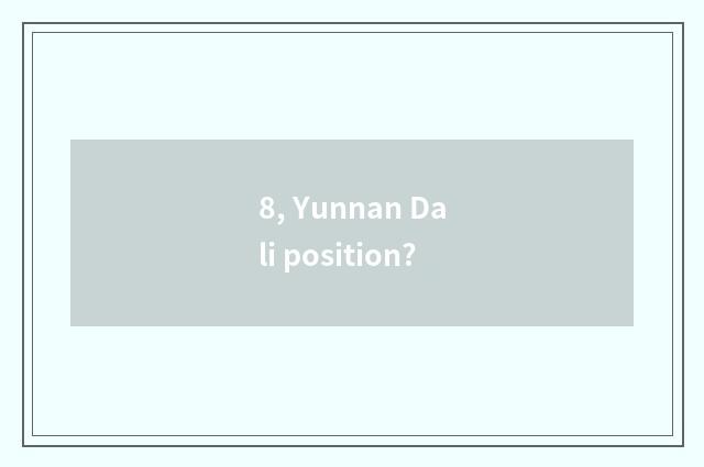 8, Yunnan Dali position?
