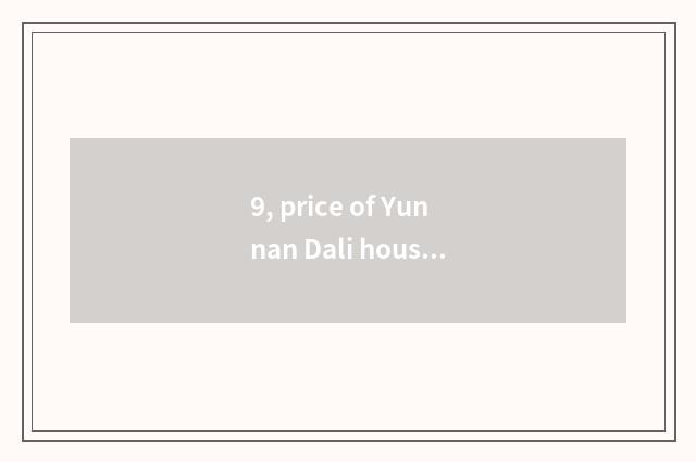 9, price of Yunnan Dali house?