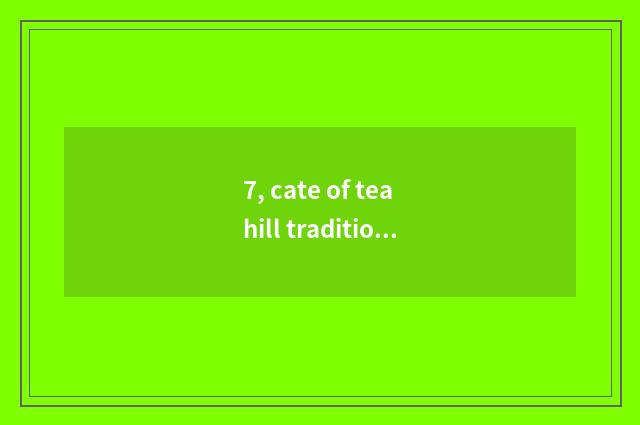 7, cate of tea hill tradition?