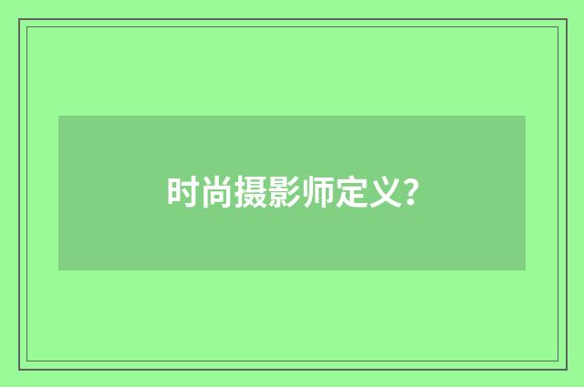 时尚摄影师定义？