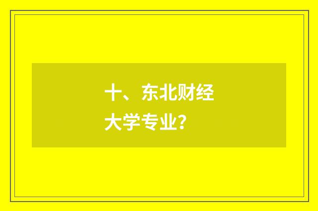 十、东北财经大学专业？