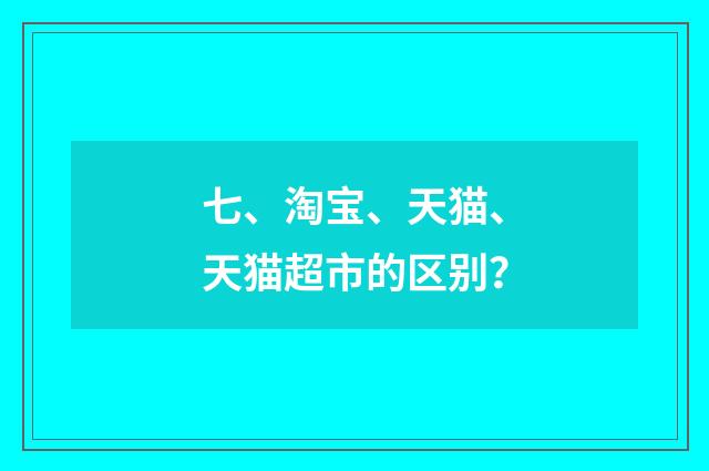 七、淘宝、天猫、天猫超市的区别？