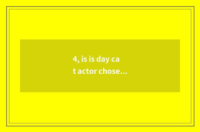 4, is is day cat actor chosen and day cat distinguished?