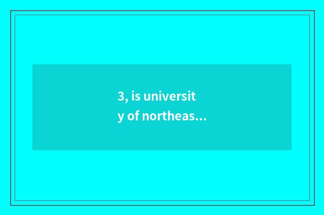 3, is university of northeast finance and economics northeastern which area?