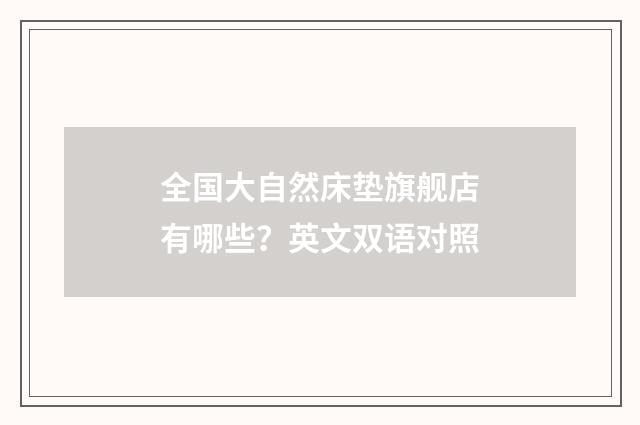 全国大自然床垫旗舰店有哪些?英文双语对照
