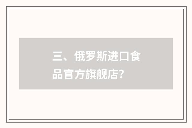 三、俄罗斯进口食品官方旗舰店？