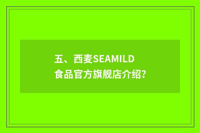 五、西麦SEAMILD食品官方旗舰店介绍？