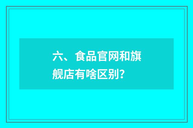六、食品官网和旗舰店有啥区别？