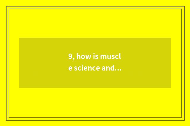 9, how is muscle science and technology chosen?