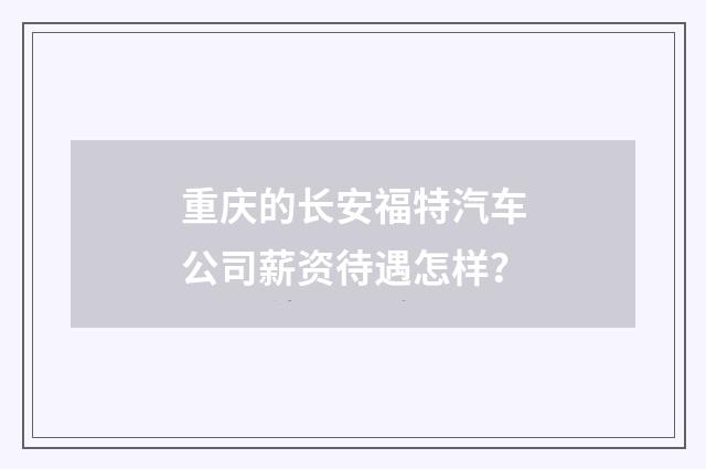 重庆的长安福特汽车公司薪资待遇怎样？