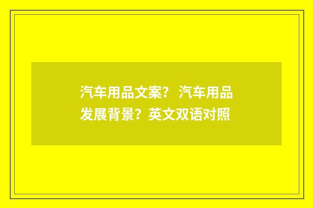 汽车用品文案？ 汽车用品发展背景？英文双语对照