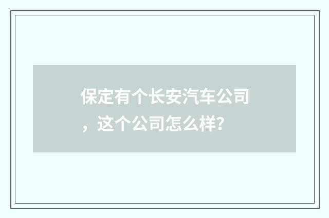 保定有个长安汽车公司，这个公司怎么样？