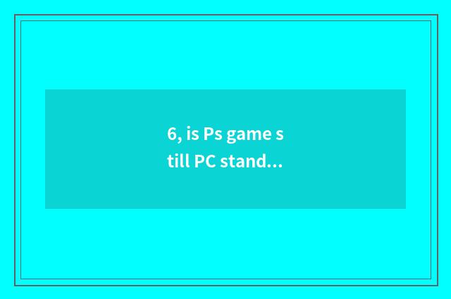 6, is Ps game still PC stand-alone game more much?