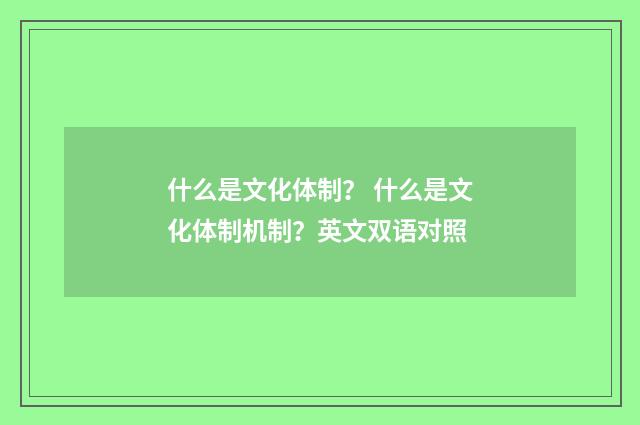什么是文化体制？ 什么是文化体制机制？英文双语对照