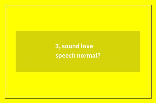 3, sound love speech normal?