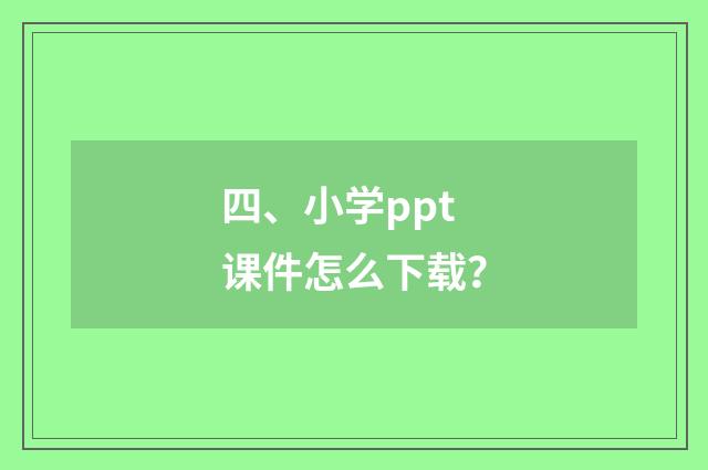 四、小学ppt课件怎么下载？