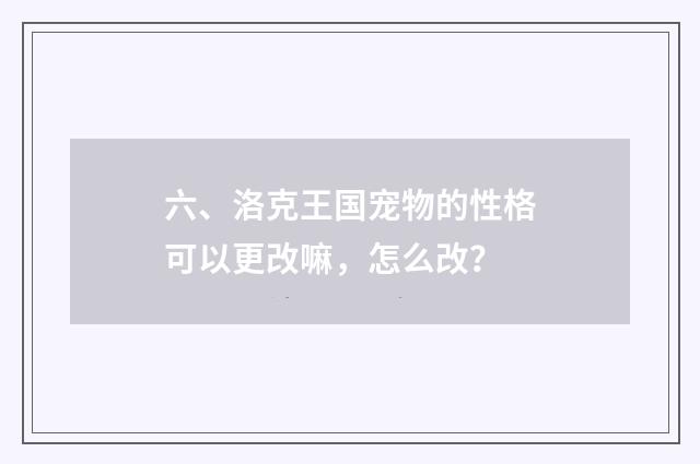 六、洛克王国宠物的性格可以更改嘛，怎么改？