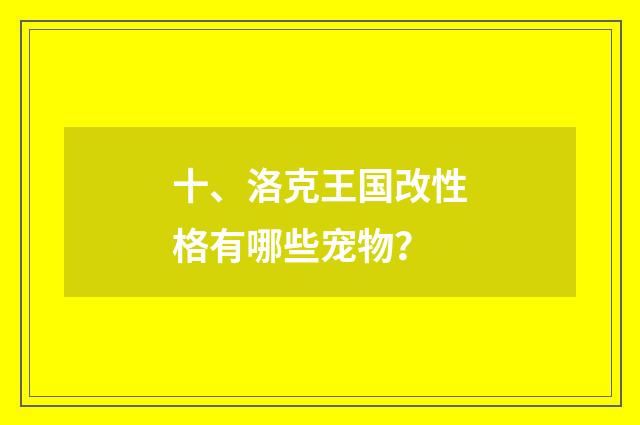十、洛克王国改性格有哪些宠物？