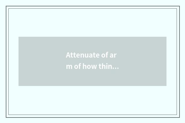Attenuate of arm of how thin arm?