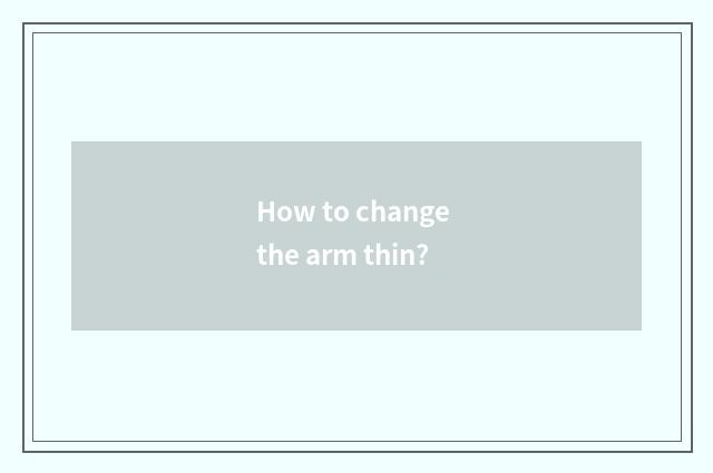 How to change the arm thin?