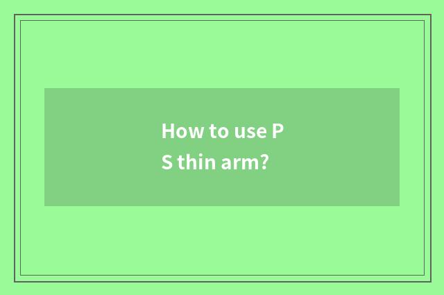 How to use PS thin arm?