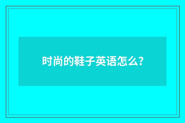 时尚的鞋子英语怎么？