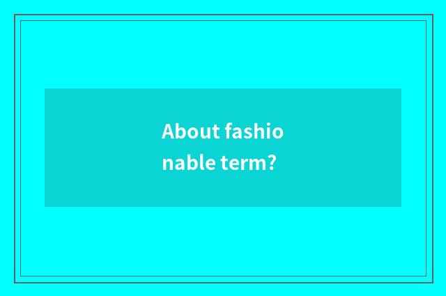 About fashionable term?