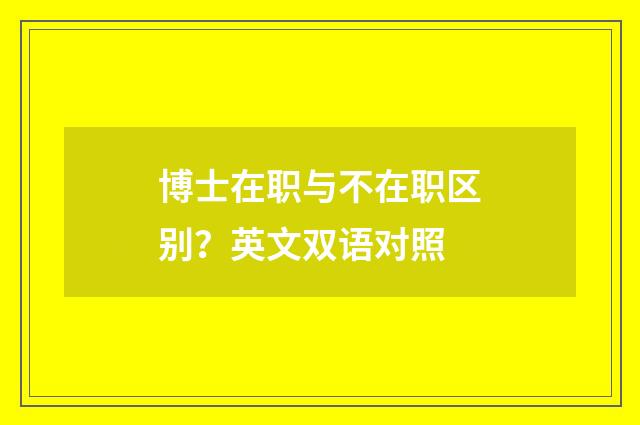 博士在职与不在职区别？英文双语对照
