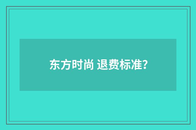 东方时尚 退费标准？