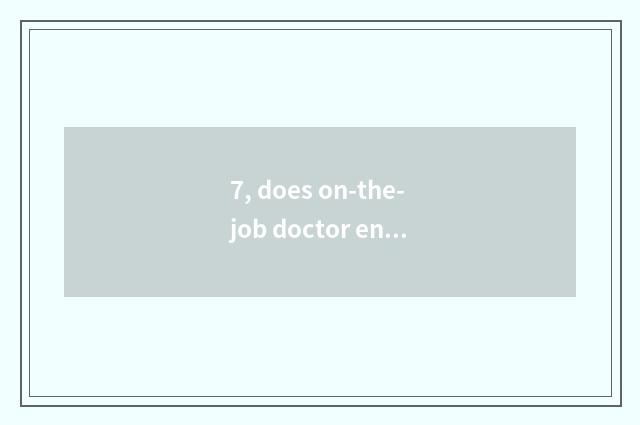 7, does on-the-job doctor enter oneself for an examination condition?