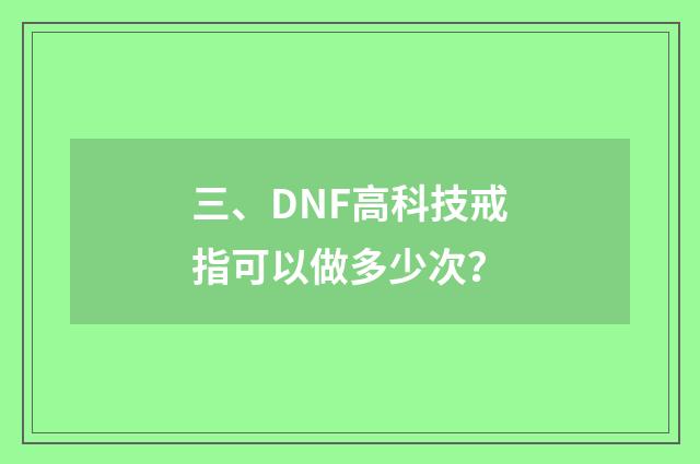 三、DNF高科技戒指可以做多少次？