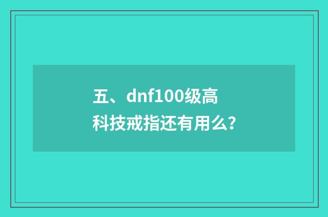 五、dnf100级高科技戒指还有用么？