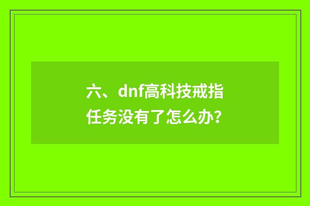 六、dnf高科技戒指任务没有了怎么办？