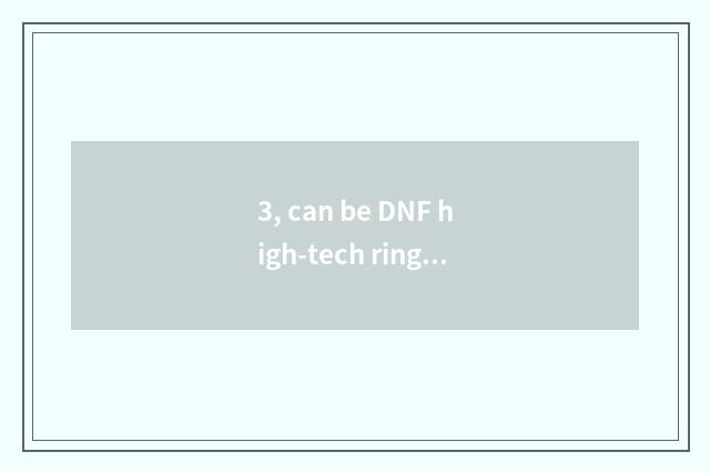 3, can be DNF high-tech ring done how many times?