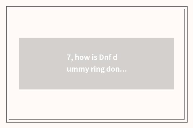 7, how is Dnf dummy ring done?