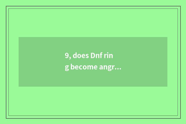 9, does Dnf ring become angry?