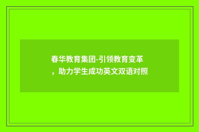 春华教育集团-引领教育变革，助力学生成功英文双语对照