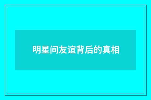 明星间友谊背后的真相