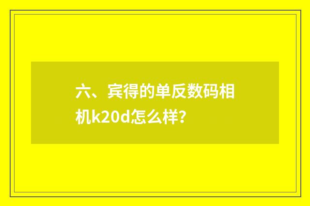 六、宾得的单反数码相机k20d怎么样？