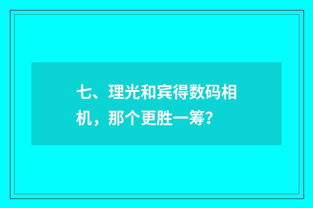 七、理光和宾得数码相机，那个更胜一筹？